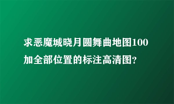 求恶魔城晓月圆舞曲地图100加全部位置的标注高清图?