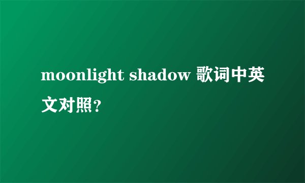 moonlight shadow 歌词中英文对照？