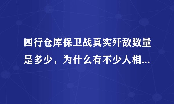 四行仓库保卫战真实歼敌数量是多少，为什么有不少人相信击毙的人不多，甚至有的相信只击毙1个人。。。？