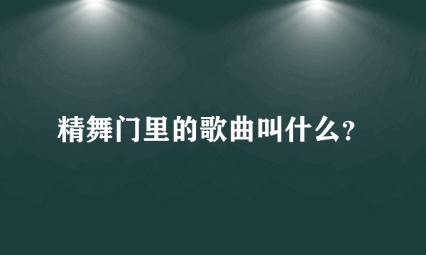 精舞门里的歌曲叫什么？