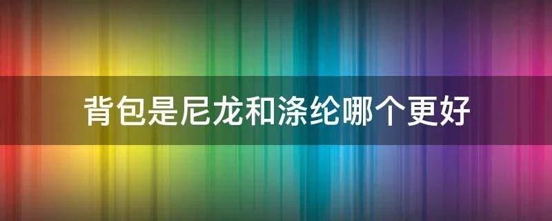 背包是尼龙和涤纶哪个更好