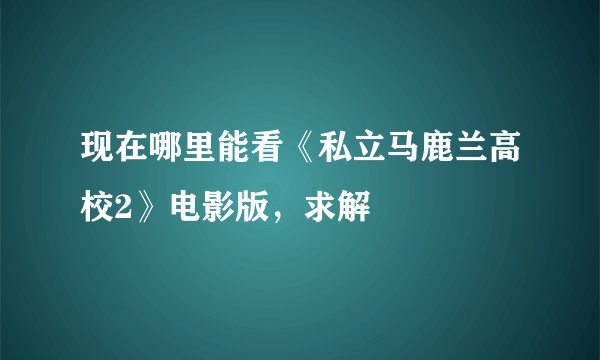现在哪里能看《私立马鹿兰高校2》电影版，求解