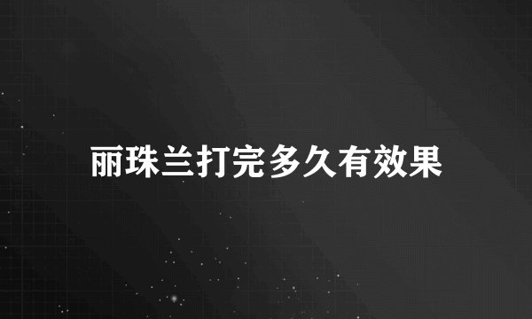 丽珠兰打完多久有效果