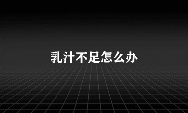 乳汁不足怎么办