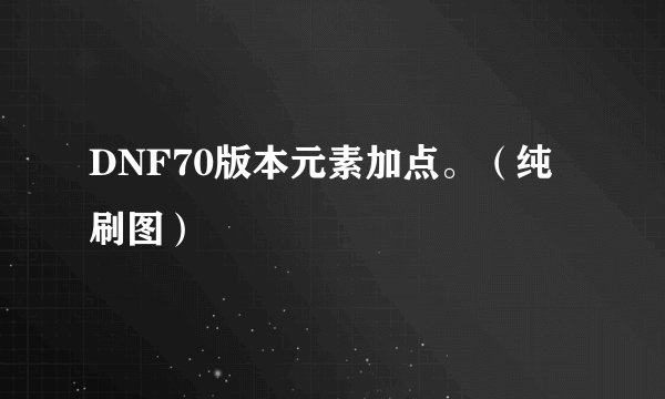 DNF70版本元素加点。（纯刷图）