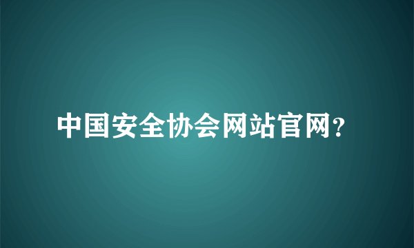 中国安全协会网站官网?
