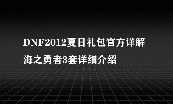 DNF2012夏日礼包官方详解海之勇者3套详细介绍