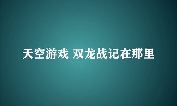 天空游戏 双龙战记在那里