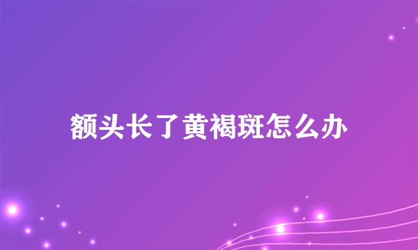 额头长了黄褐斑怎么办