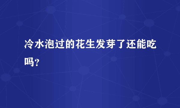 冷水泡过的花生发芽了还能吃吗?