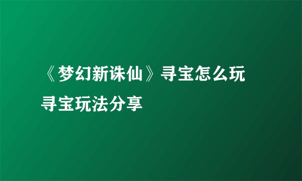 《梦幻新诛仙》寻宝怎么玩 寻宝玩法分享