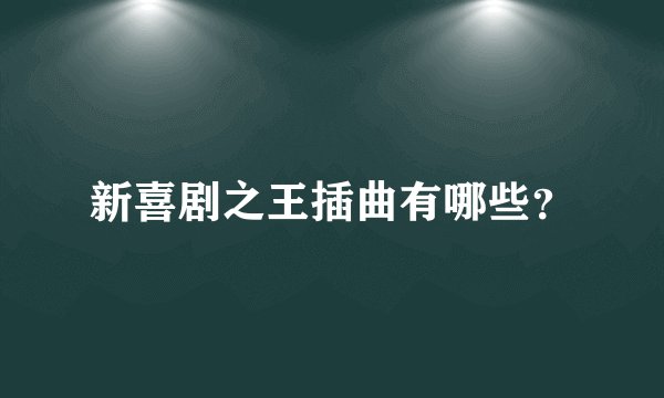 新喜剧之王插曲有哪些？