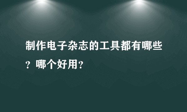 制作电子杂志的工具都有哪些？哪个好用？