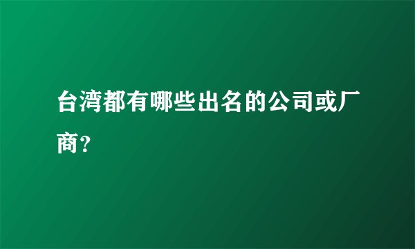台湾都有哪些出名的公司或厂商？