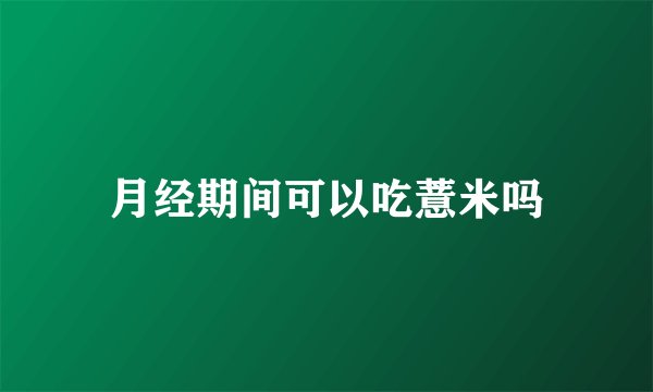 月经期间可以吃薏米吗