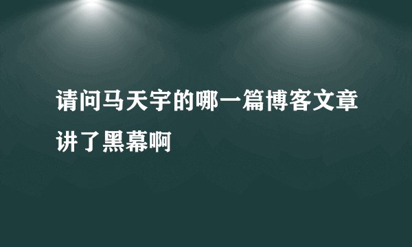 请问马天宇的哪一篇博客文章讲了黑幕啊