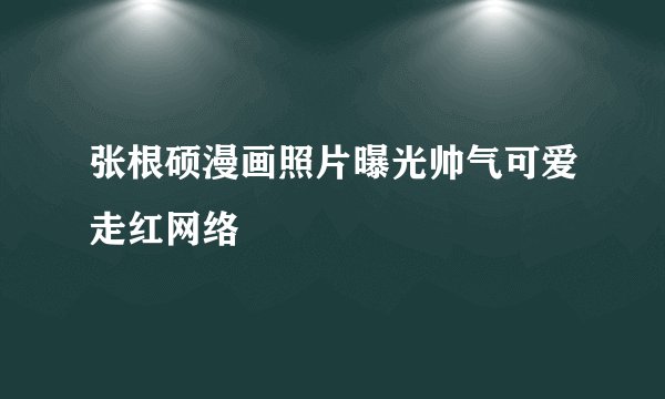 张根硕漫画照片曝光帅气可爱走红网络