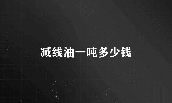 减线油一吨多少钱