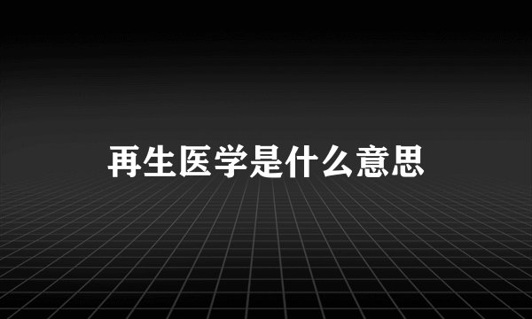 再生医学是什么意思