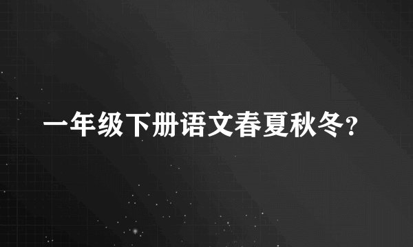 一年级下册语文春夏秋冬？