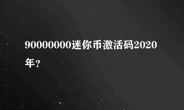 90000000迷你币激活码2020年？
