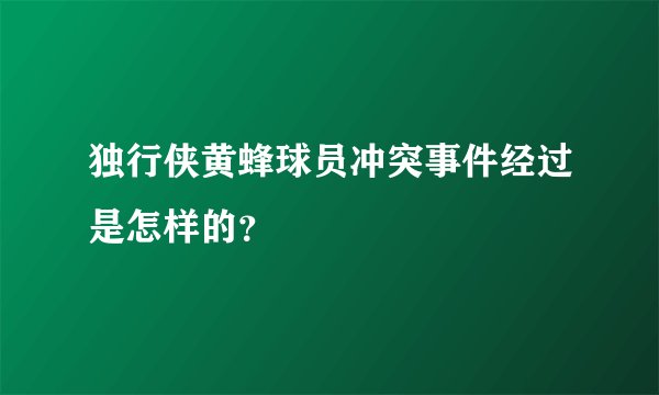 独行侠黄蜂球员冲突事件经过是怎样的?