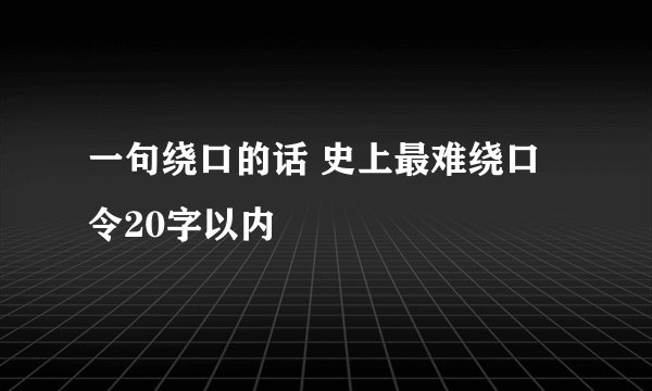 一句绕口的话 史上最难绕口令20字以内