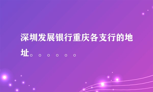 深圳发展银行重庆各支行的地址。。。。。。