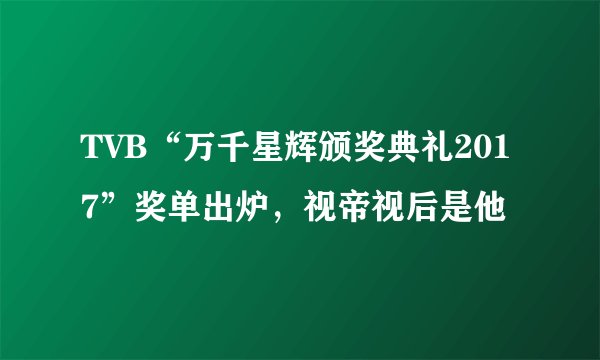 TVB“万千星辉颁奖典礼2017”奖单出炉,视帝视后是他