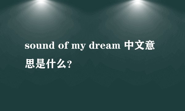 sound of my dream 中文意思是什么？