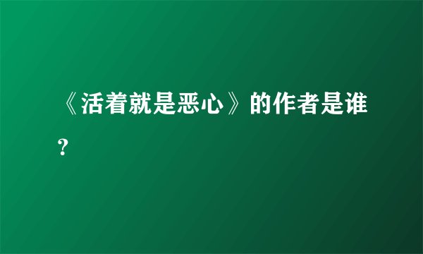 《活着就是恶心》的作者是谁？