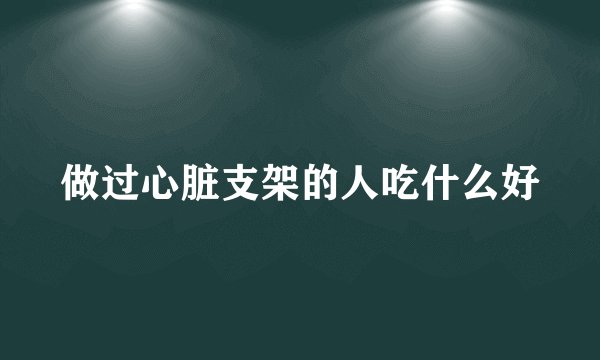 做过心脏支架的人吃什么好