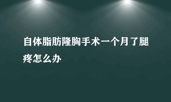 自体脂肪隆胸手术一个月了腿疼怎么办