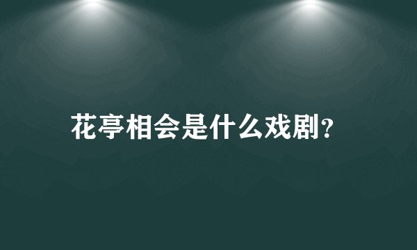 花亭相会是什么戏剧？