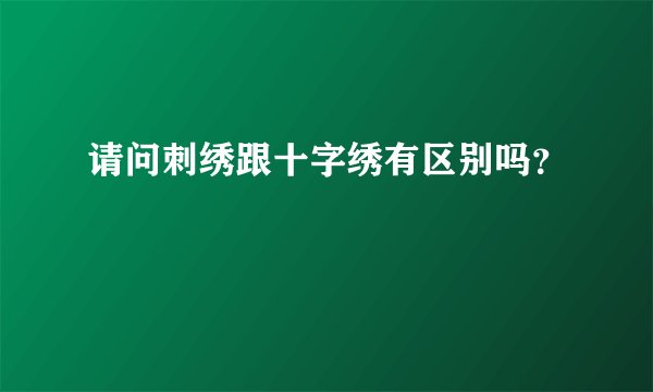请问刺绣跟十字绣有区别吗？