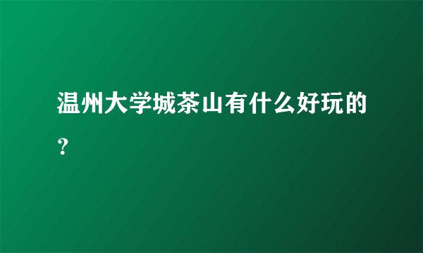 温州大学城茶山有什么好玩的？