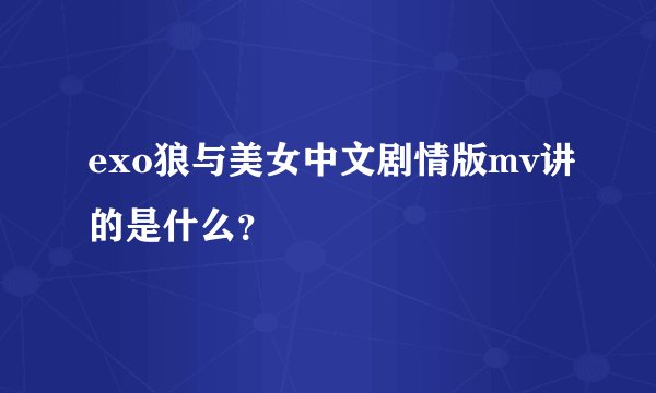 exo狼与美女中文剧情版mv讲的是什么？