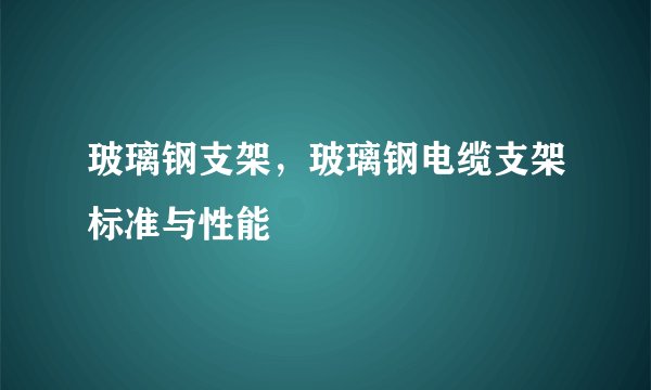 玻璃钢支架，玻璃钢电缆支架标准与性能