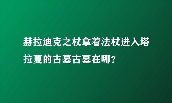赫拉迪克之杖拿着法杖进入塔拉夏的古墓古墓在哪？