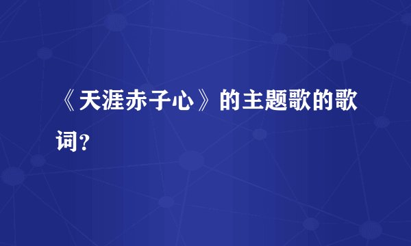 《天涯赤子心》的主题歌的歌词？
