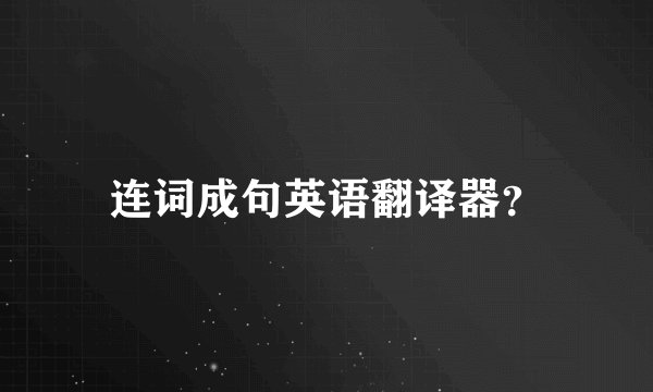 连词成句英语翻译器？