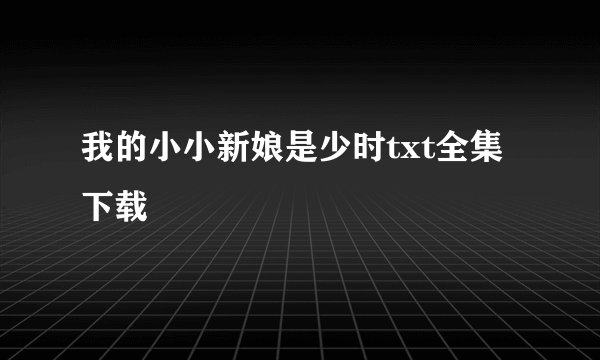 我的小小新娘是少时txt全集下载