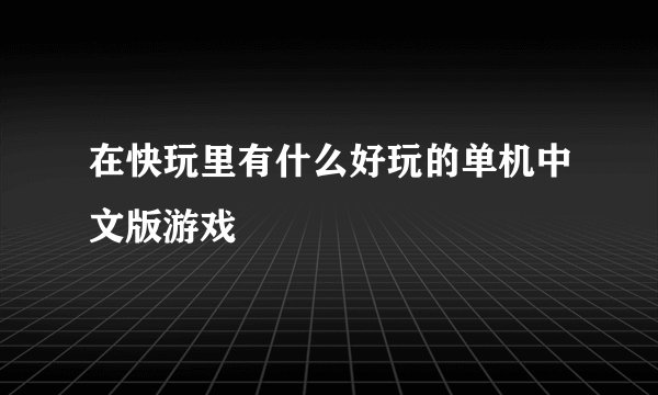 在快玩里有什么好玩的单机中文版游戏