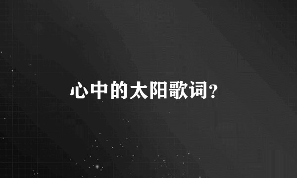 心中的太阳歌词？