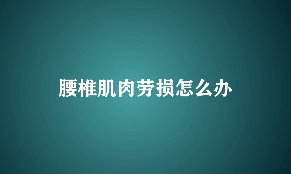 腰椎肌肉劳损怎么办
