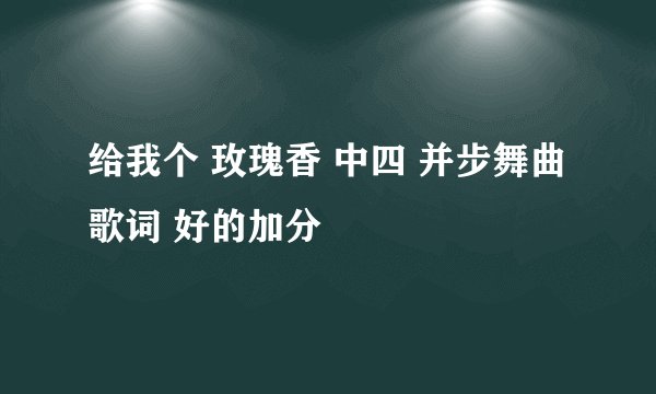 给我个 玫瑰香 中四 并步舞曲 歌词 好的加分