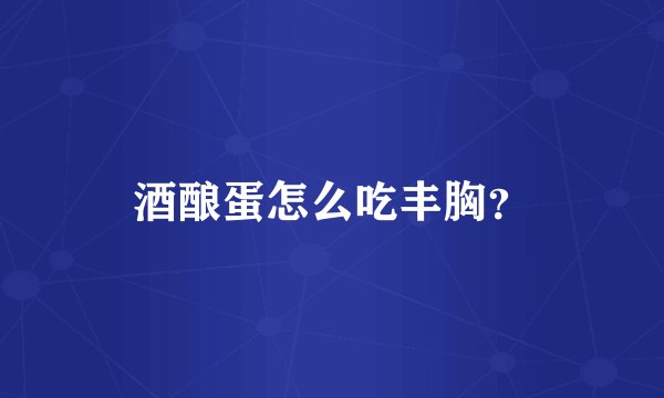 酒酿蛋怎么吃丰胸？