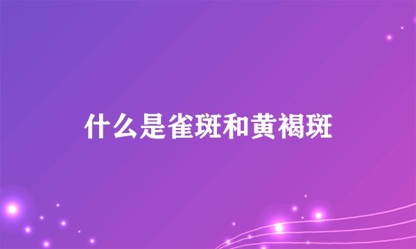 什么是雀斑和黄褐斑