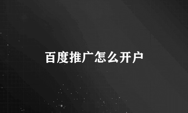 百度推广怎么开户