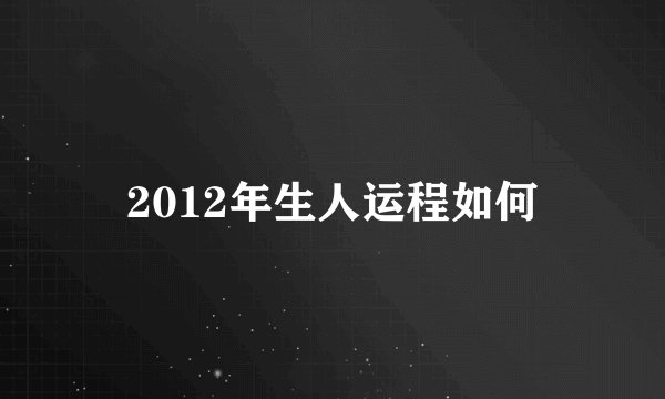2012年生人运程如何